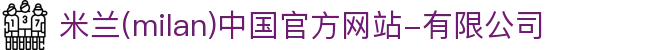 米兰·(milan)中国官方网站-有限公司